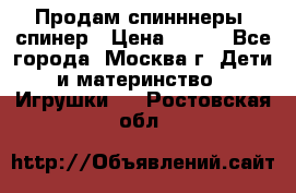 Продам спинннеры, спинер › Цена ­ 150 - Все города, Москва г. Дети и материнство » Игрушки   . Ростовская обл.